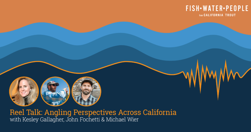 Reel Talk: Angling Perspectives Across California, with Kesley Gallagher, John Fochetti, and Michael Wier